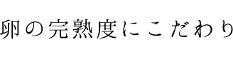 卵の完熟度にこだわり