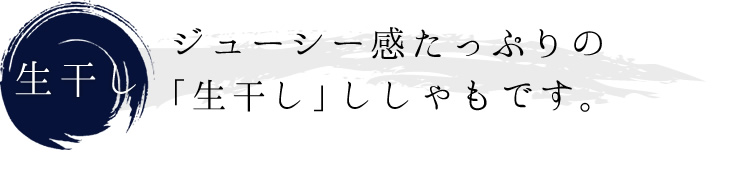 ジューシー感たっぷりの「生干し」ししゃもです。