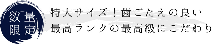 特大サイズ！歯ごたえの良い最高ランクの最高級にこだわり