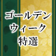 ゴールデンウィーク特選