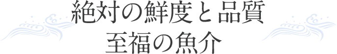 絶対の鮮度と品質至福の魚介