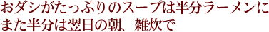 おダシがたっぷりのスープは半分はラーメンに、また半分は翌日の朝、雑炊で