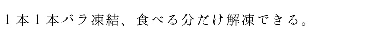 1本1本バラ凍結、食べる分だけ解凍できる。