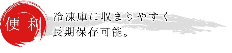 【便利】冷凍庫に収まりやすく、長期保存可能