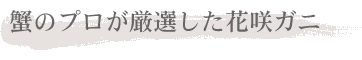 蟹のプロが厳選した花咲ガニ