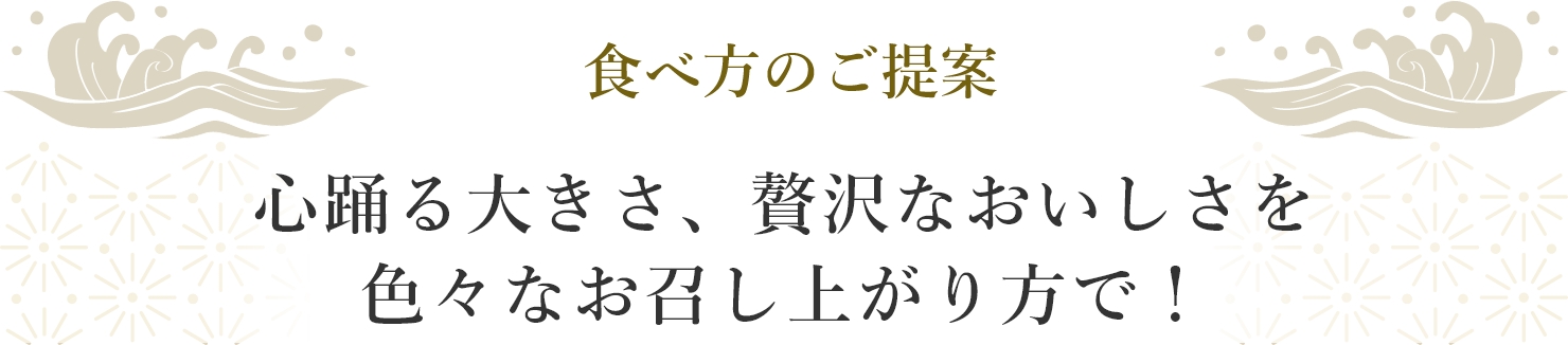 食べ方のご提案 心踊る大きさ、贅沢なおいしさを色々なお召上がり方で！