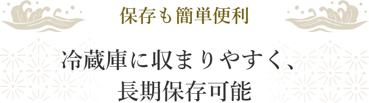 保存も簡単便利 冷蔵庫に収まりやすく、長期保存可能