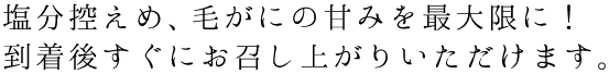 塩分控えめ、毛ガニの甘みを最大限に！到着後すぐにお召し上がりいただけます。