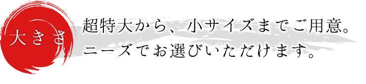 大きさ：超特大から、小サイズまでご用意。ニーズでお選びいただけます。