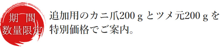 期間・数量限定！追加用のカニ爪200ｇとツメ元２００ｇを特別価格でご案内。