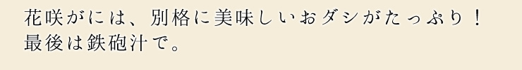 花咲がには、別格に美味しいおダシがたっぷり！最後は鉄砲汁で。