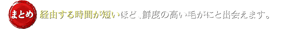 経由する時間が短いほど、鮮度の高い毛がにと出会えます。