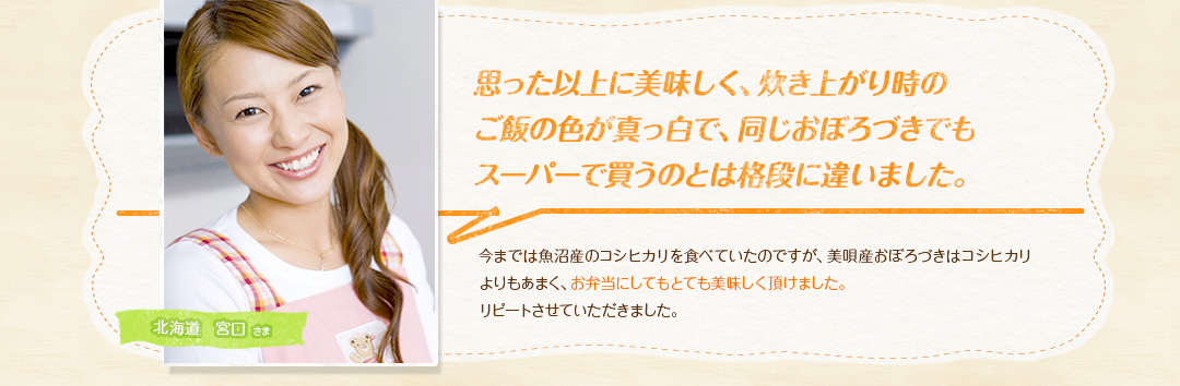 思った以上に美味しく、炊き上がり時のご飯の色が真っ白で、同じおぼろづきでもスーパーで買うのとは格段に違いました。