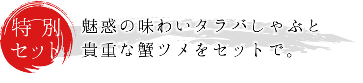 魅惑の味わいタラバしゃぶと貴重な蟹ツメをセットで。