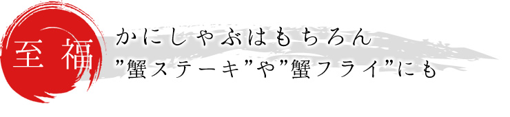 かにしゃぶはもちろん、蟹ステーキや蟹フライにも