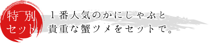 １番人気のかにしゃぶと貴重な蟹ツメをセットで。