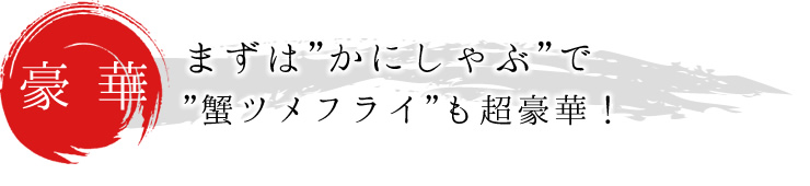 まずは”かにしゃぶ”で、”蟹ツメフライ”も超豪華！