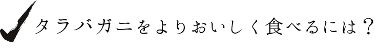 タラバガニをよりおいしく食べるには？