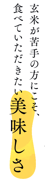 玄米が苦手な方にこそ、食べていただきたい美味しさ