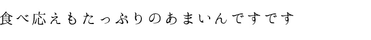 食べ応えもたっぷりのあまいんです